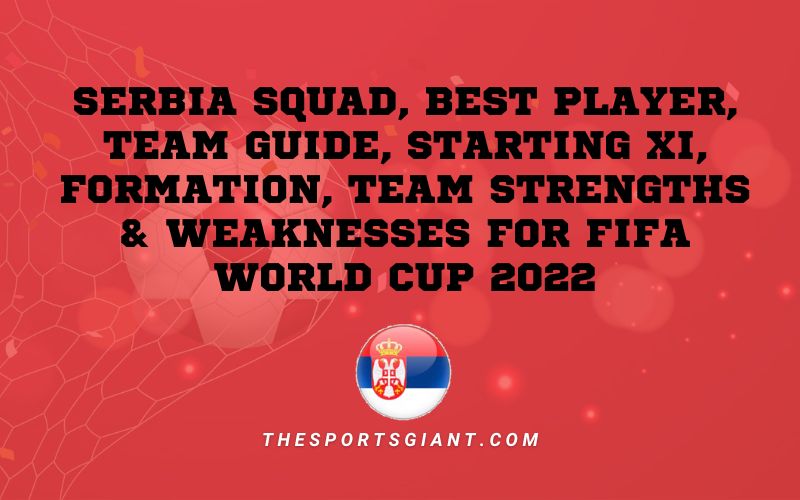 Serbia Squad, best player, team guide, starting XI, formation, team strengths & weaknesses for FIFA World Cup 2022