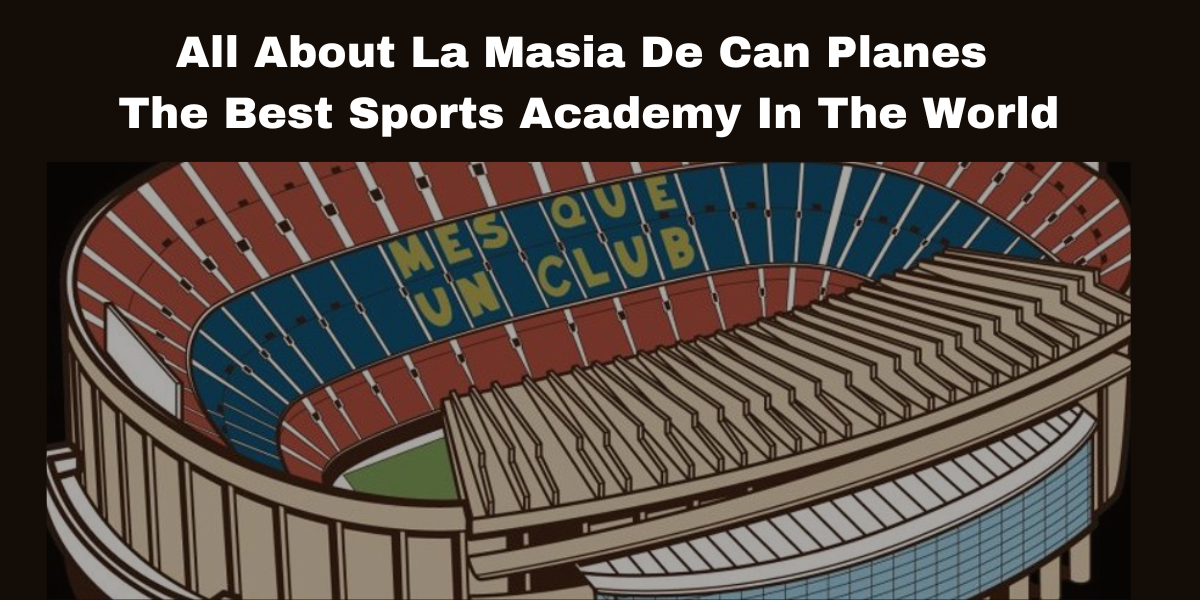 All About La Masia De Can Planes The Best Sports Academy In The World